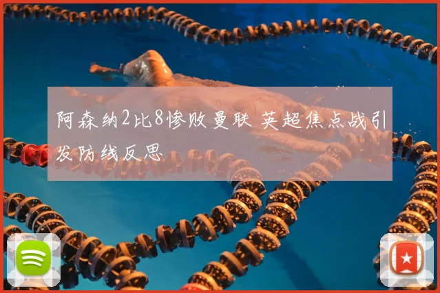 阿森纳2比8惨败曼联 英超焦点战引发防线反思
