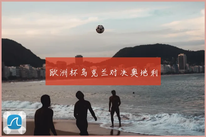 欧洲杯乌克兰对决奥地利