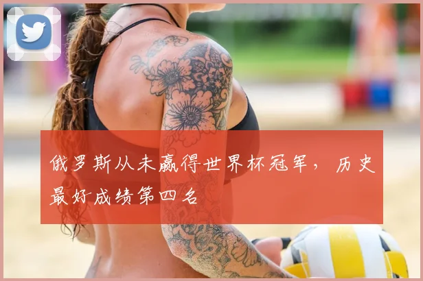 俄罗斯从未赢得世界杯冠军，历史最好成绩第四名