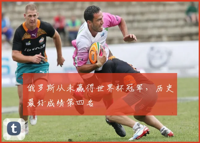 俄罗斯从未赢得世界杯冠军,历史最好成绩第四名