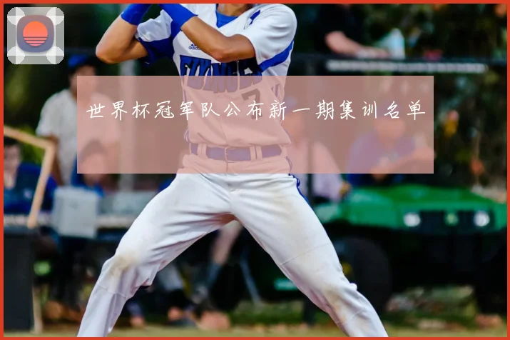 世界杯冠军队公布新一期集训名单