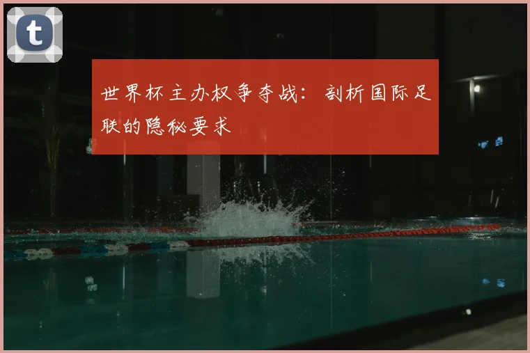 世界杯主办权争夺战:剖析国际足联的隐秘要求