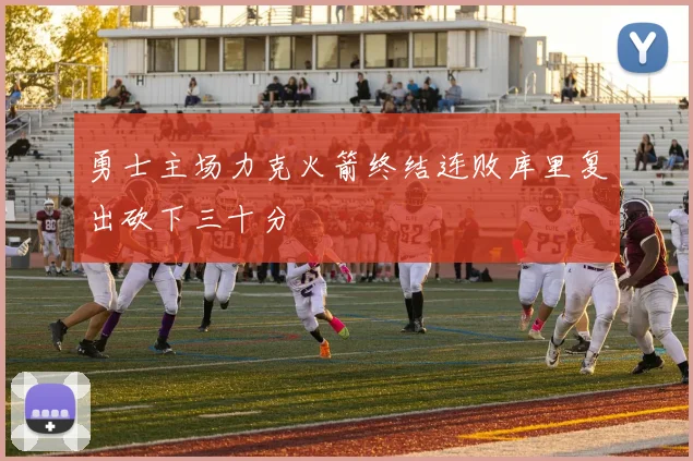 勇士主场力克火箭终结连败库里复出砍下三十分