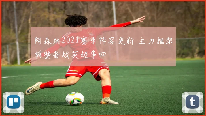 阿森纳2021赛季阵容更新 主力框架调整备战英超争四