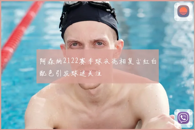 阿森纳2122赛季球衣亮相复古红白配色引发球迷关注