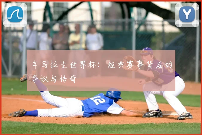 年乌拉圭世界杯:经典赛事背后的争议与传奇