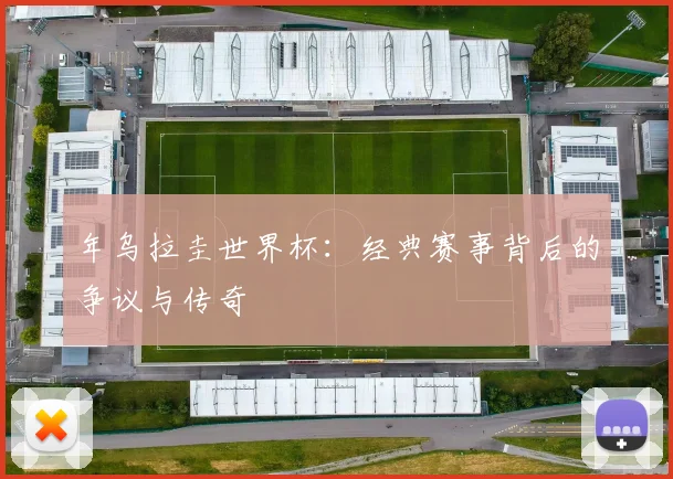 年乌拉圭世界杯:经典赛事背后的争议与传奇