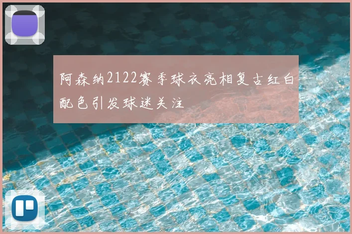 阿森纳2122赛季球衣亮相复古红白配色引发球迷关注