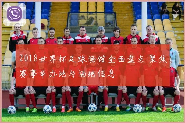 2018世界杯足球场馆全面盘点 聚焦赛事举办地与场地信息