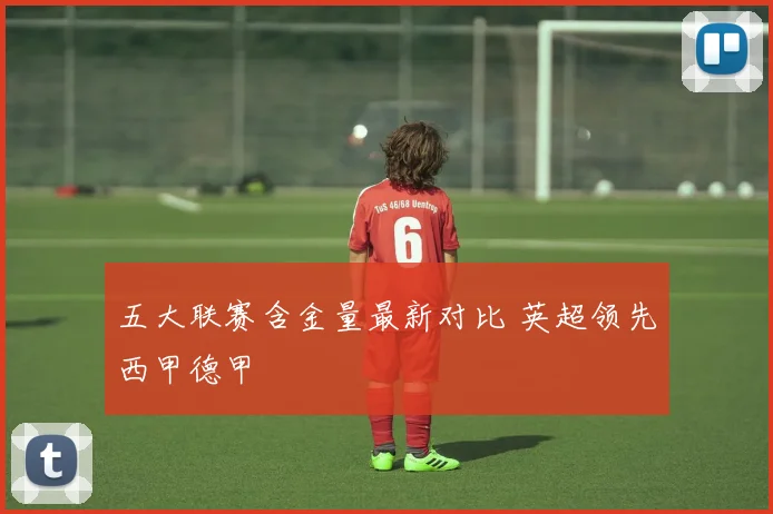 五大联赛含金量最新对比 英超领先西甲德甲