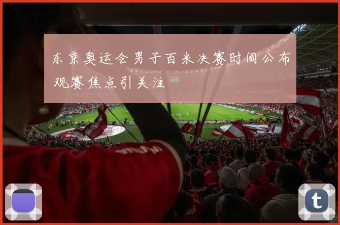东京奥运会男子百米决赛时间公布 观赛焦点引关注