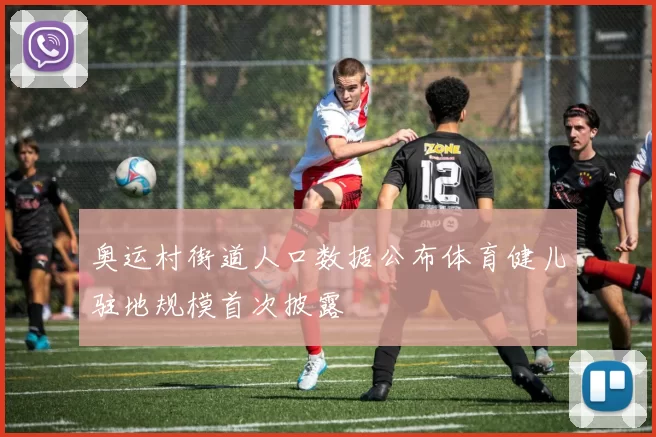 奥运村街道人口数据公布体育健儿驻地规模首次披露