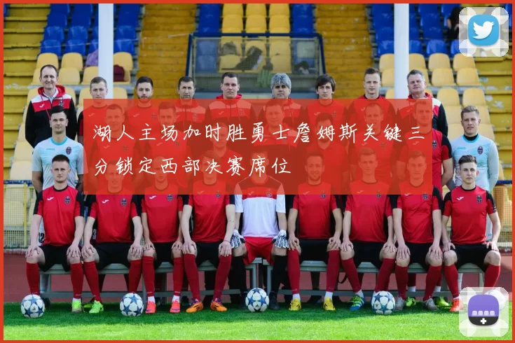 湖人主场加时胜勇士詹姆斯关键三分锁定西部决赛席位