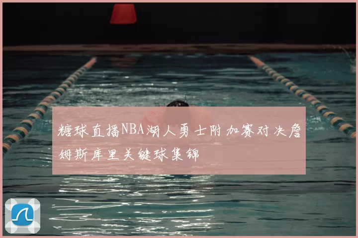 糖球直播NBA湖人勇士附加赛对决詹姆斯库里关键球集锦