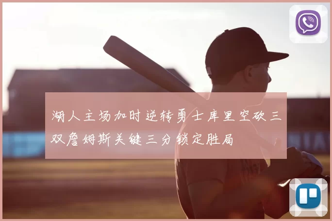 湖人主场加时逆转勇士库里空砍三双詹姆斯关键三分锁定胜局