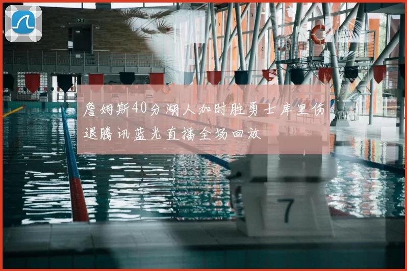 詹姆斯40分湖人加时胜勇士库里伤退腾讯蓝光直播全场回放
