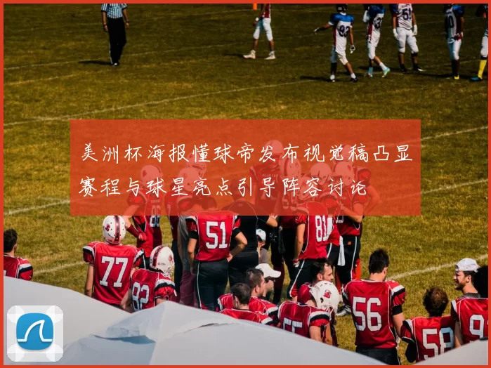 美洲杯海报懂球帝发布视觉稿凸显赛程与球星亮点引导阵容讨论