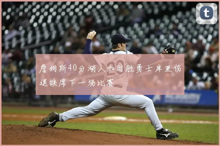 詹姆斯40分湖人加时胜勇士库里伤退缺席下一场比赛