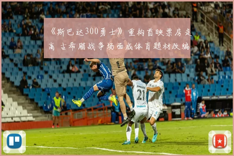 《斯巴达300勇士》重构首映票房走高 古希腊战争场面成体育题材改编看点