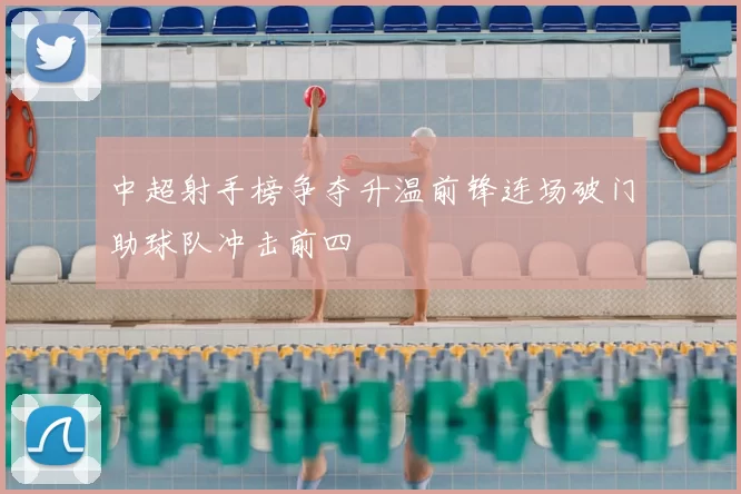 中超射手榜争夺升温前锋连场破门助球队冲击前四