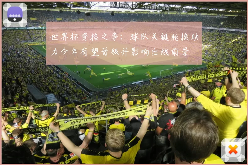 世界杯资格之争:球队关键轮换助力今年有望晋级并影响出线前景