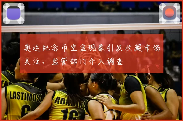 奥运纪念币空盒现象引发收藏市场关注，监管部门介入调查