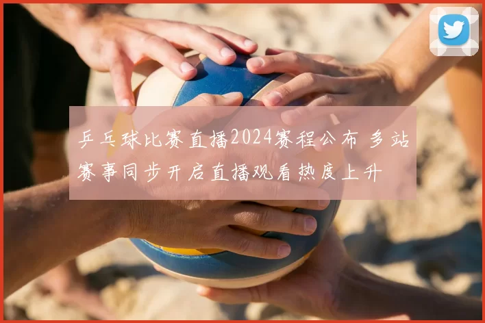 乒乓球比赛直播2024赛程公布 多站赛事同步开启直播观看热度上升