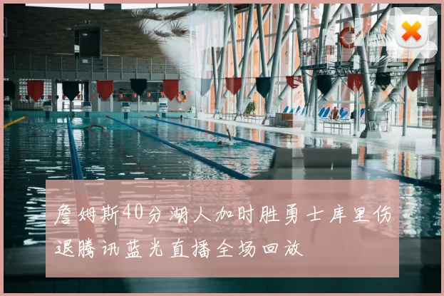 詹姆斯40分湖人加时胜勇士库里伤退腾讯蓝光直播全场回放