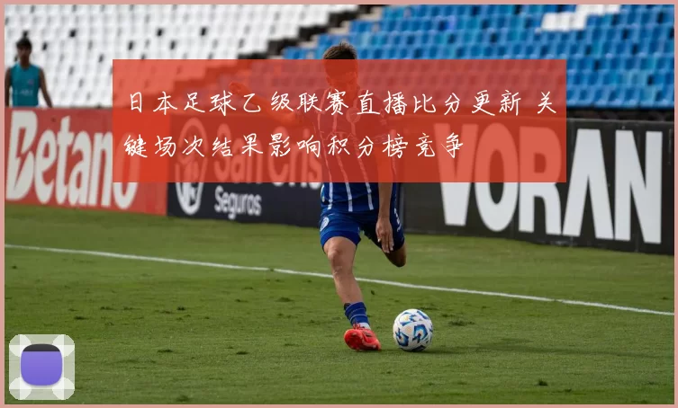 日本足球乙级联赛直播比分更新 关键场次结果影响积分榜竞争