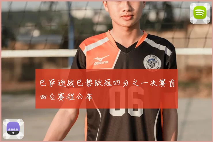 巴萨迎战巴黎欧冠四分之一决赛首回合赛程公布