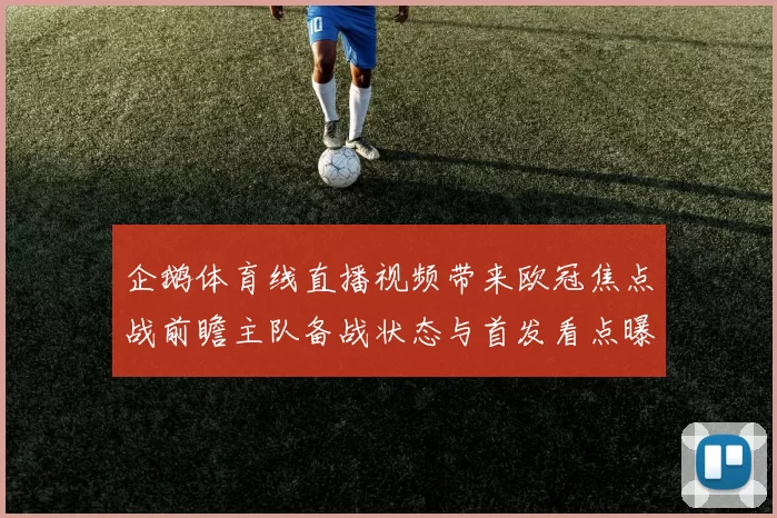 企鹅体育线直播视频带来欧冠焦点战前瞻主队备战状态与首发看点曝光