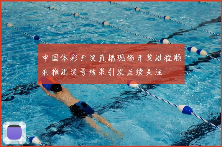 中国体彩开奖直播现场开奖进程顺利推进奖号结果引发后续关注