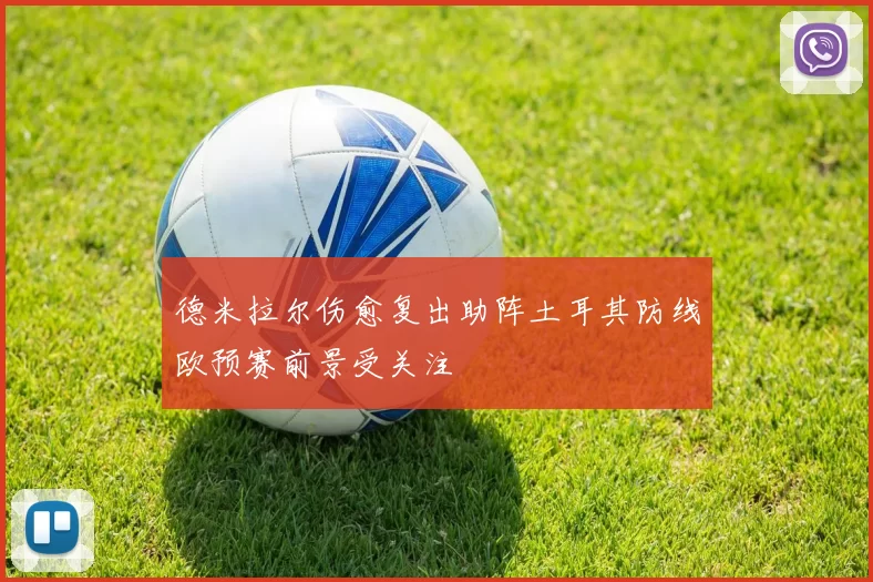 德米拉尔伤愈复出助阵土耳其防线欧预赛前景受关注