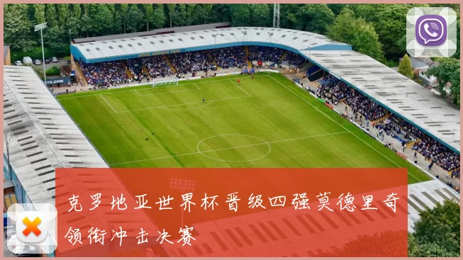克罗地亚世界杯晋级四强莫德里奇领衔冲击决赛