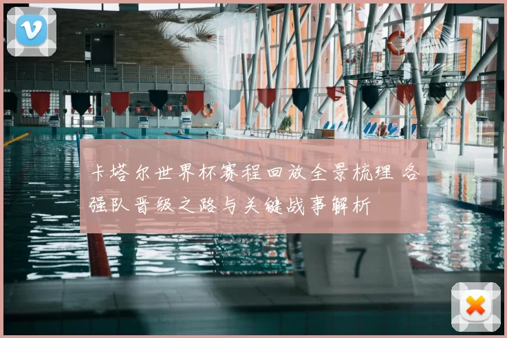 卡塔尔世界杯赛程回放全景梳理 各强队晋级之路与关键战事解析