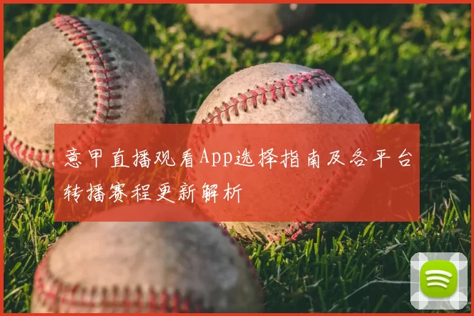 意甲直播观看App选择指南及各平台转播赛程更新解析