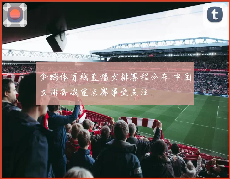 企鹅体育线直播女排赛程公布 中国女排备战重点赛事受关注