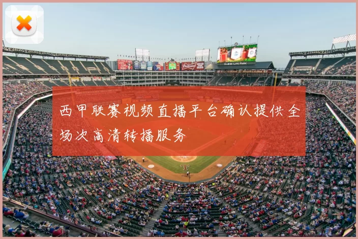 西甲联赛视频直播平台确认提供全场次高清转播服务