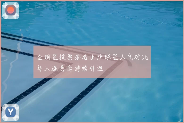全明星投票排名出炉球星人气对比与入选悬念持续升温