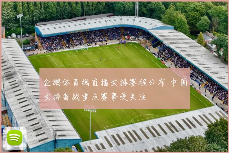 企鹅体育线直播女排赛程公布 中国女排备战重点赛事受关注