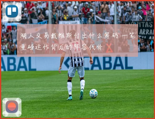 湖人交易戴维斯付出什么筹码 一笔重磅运作背后的阵容代价