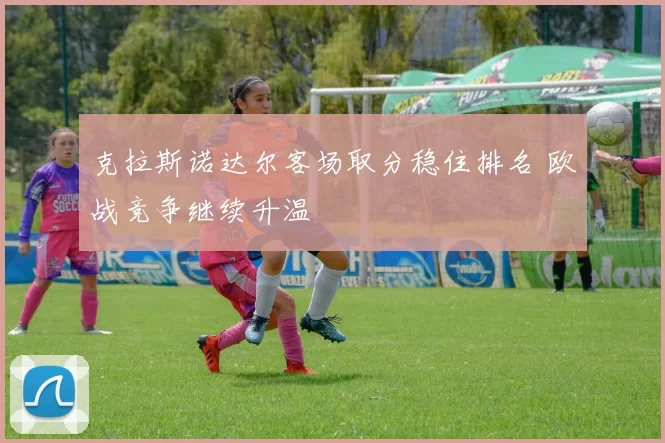 克拉斯诺达尔客场取分稳住排名 欧战竞争继续升温