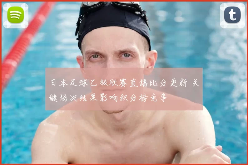 日本足球乙级联赛直播比分更新 关键场次结果影响积分榜竞争
