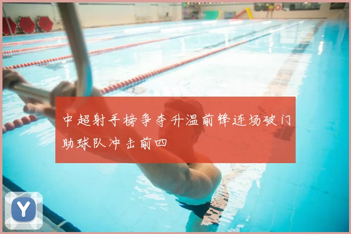 中超射手榜争夺升温前锋连场破门助球队冲击前四