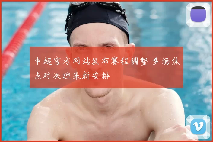 中超官方网站发布赛程调整 多场焦点对决迎来新安排