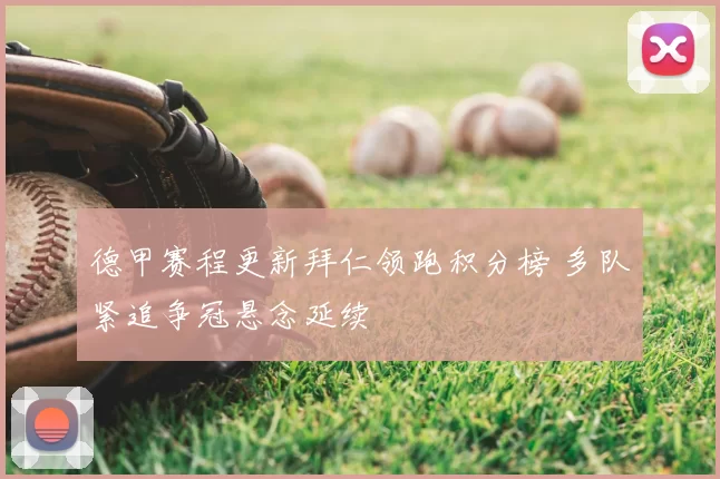 德甲赛程更新拜仁领跑积分榜 多队紧追争冠悬念延续